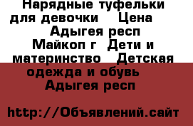 Нарядные туфельки для девочки. › Цена ­ 500 - Адыгея респ., Майкоп г. Дети и материнство » Детская одежда и обувь   . Адыгея респ.